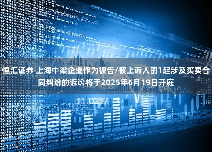 恒汇证券 上海中梁企业作为被告/被上诉人的1起涉及买卖合同纠纷的诉讼将于2025年6月19日开庭