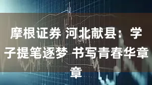 摩根证券 河北献县：学子提笔逐梦 书写青春华章