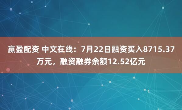 赢盈配资 中文在线：7月22日融资买入8715.37万元，融资融券余额12.52亿元