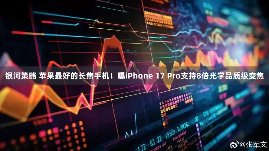 银河策略 苹果最好的长焦手机！曝iPhone 17 Pro支持8倍光学品质级变焦