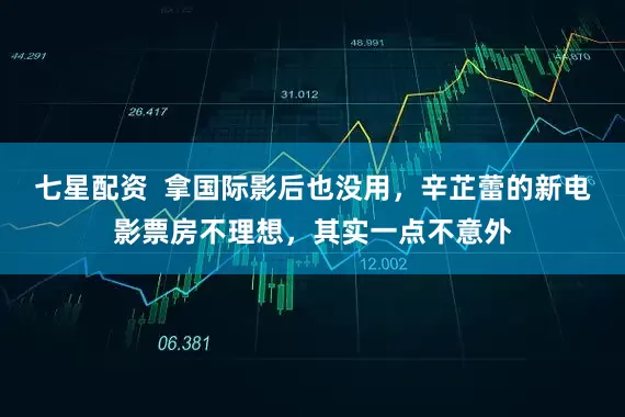 七星配资  拿国际影后也没用，辛芷蕾的新电影票房不理想，其实一点不意外