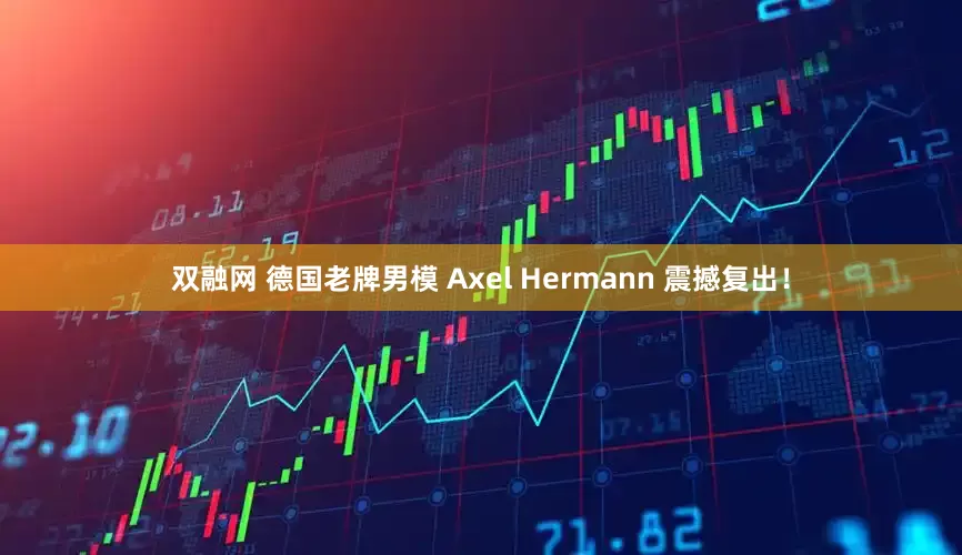 双融网 德国老牌男模 Axel Hermann 震撼复出！
